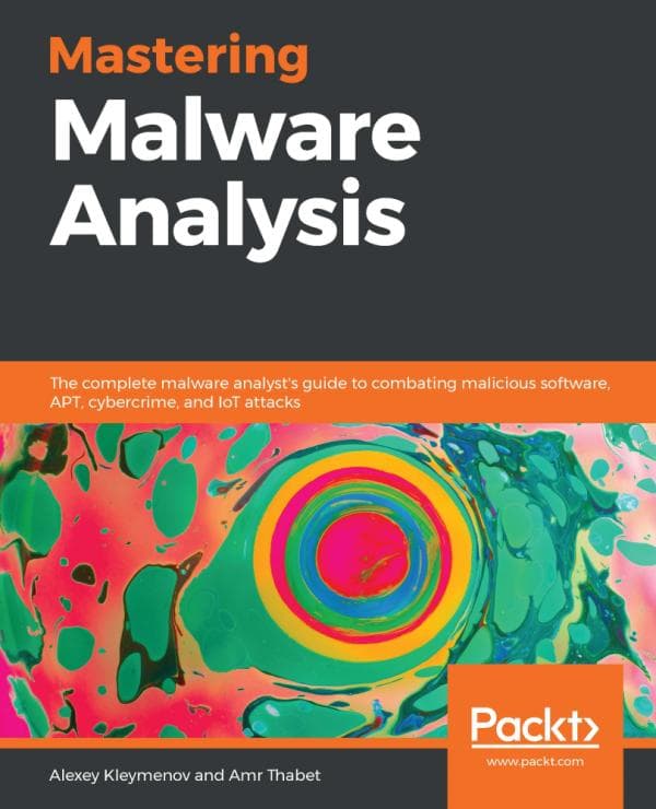 Alexey Kleymenov Mastering Malware Analysis_ The complete malware analyst’s guide to combating malicious software, APT, cybercrime, and IoT attacks